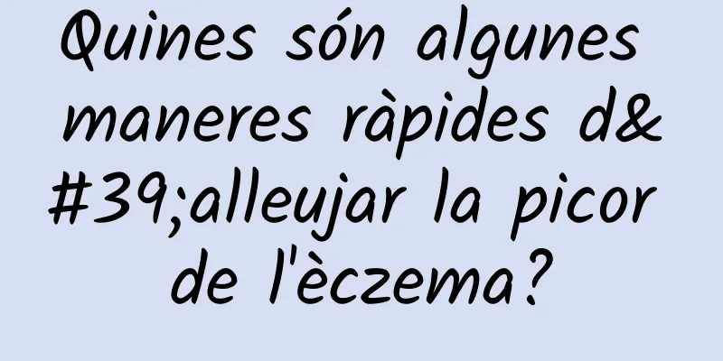 Quines són algunes maneres ràpides d'alleujar la picor de l'èczema?