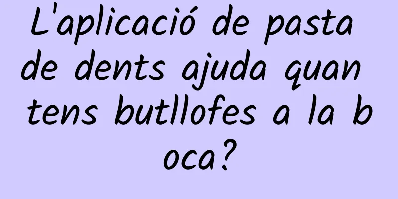 L'aplicació de pasta de dents ajuda quan tens butllofes a la boca?