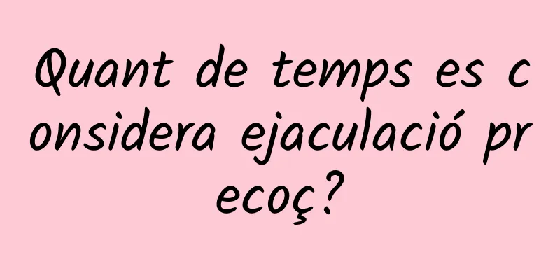 Quant de temps es considera ejaculació precoç?