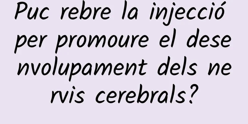 Puc rebre la injecció per promoure el desenvolupament dels nervis cerebrals?