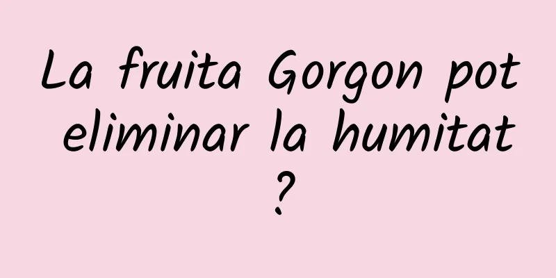 La fruita Gorgon pot eliminar la humitat?