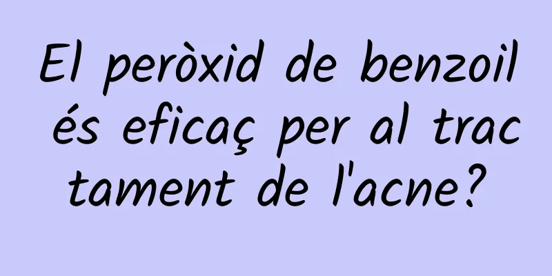 El peròxid de benzoil és eficaç per al tractament de l'acne?