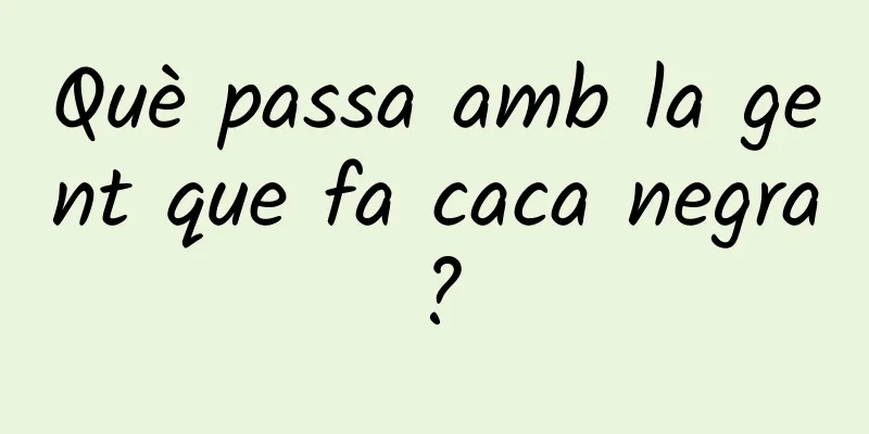 Què passa amb la gent que fa caca negra?