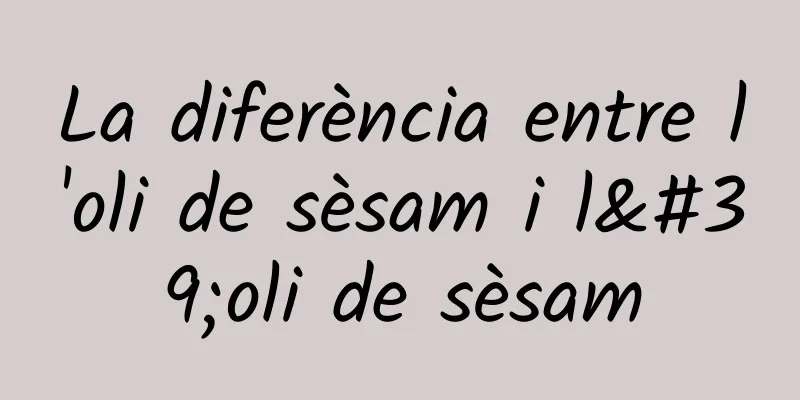 La diferència entre l'oli de sèsam i l'oli de sèsam