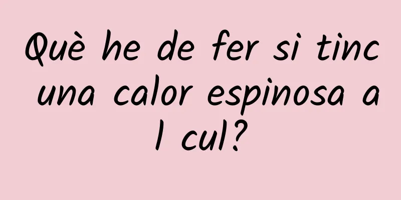 Què he de fer si tinc una calor espinosa al cul?