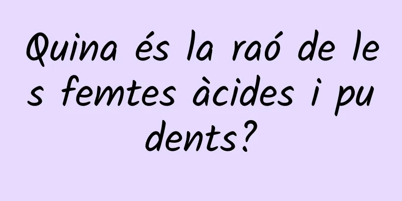 Quina és la raó de les femtes àcides i pudents?