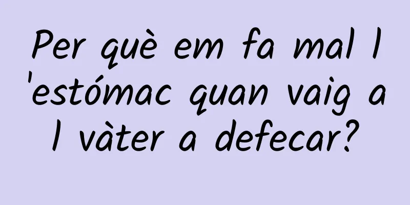 Per què em fa mal l'estómac quan vaig al vàter a defecar?
