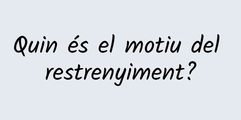 Quin és el motiu del restrenyiment?
