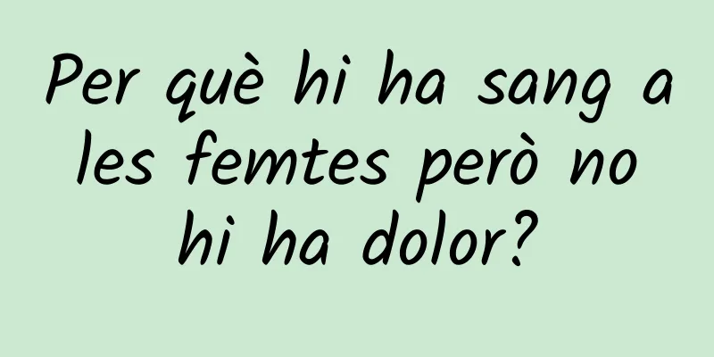 Per què hi ha sang a les femtes però no hi ha dolor?