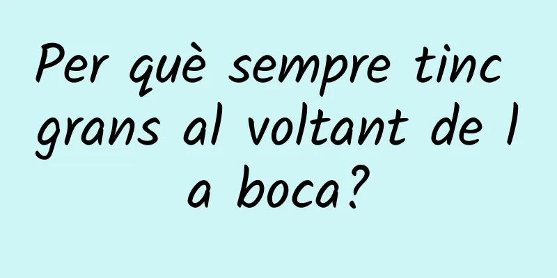 Per què sempre tinc grans al voltant de la boca?