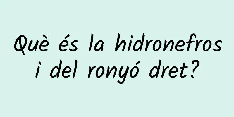 Què és la hidronefrosi del ronyó dret?