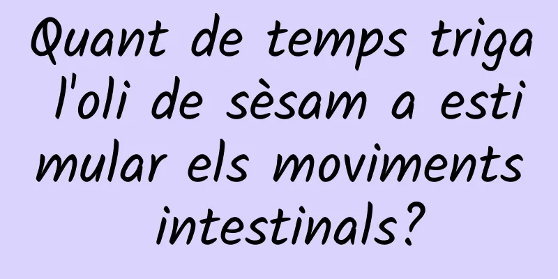 Quant de temps triga l'oli de sèsam a estimular els moviments intestinals?