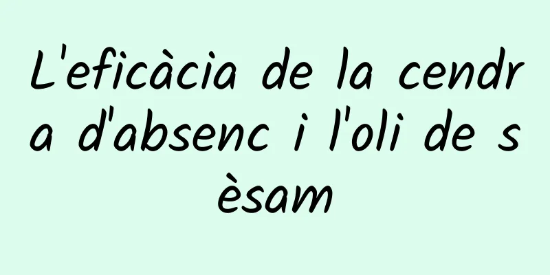 L'eficàcia de la cendra d'absenc i l'oli de sèsam