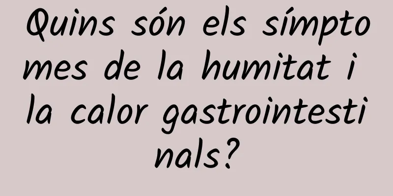Quins són els símptomes de la humitat i la calor gastrointestinals?