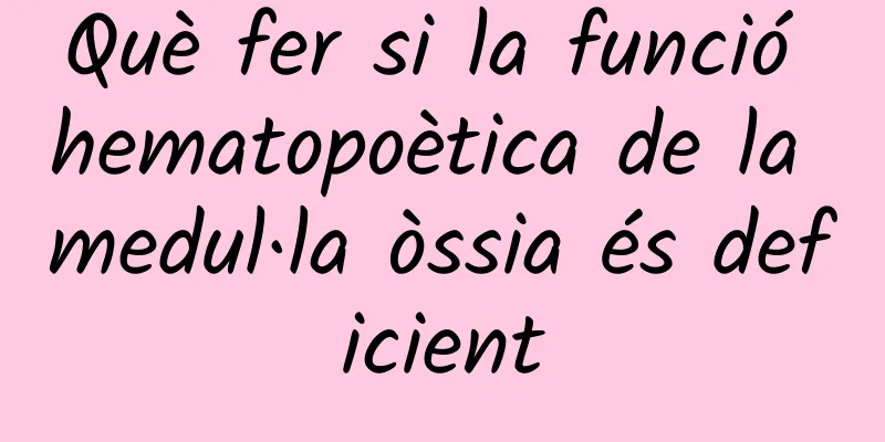 Què fer si la funció hematopoètica de la medul·la òssia és deficient