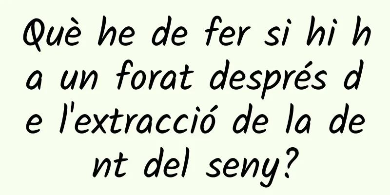 Què he de fer si hi ha un forat després de l'extracció de la dent del seny?