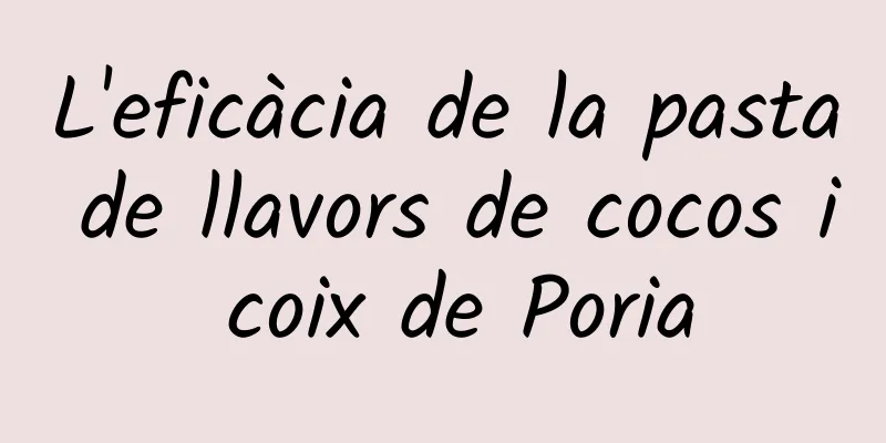L'eficàcia de la pasta de llavors de cocos i coix de Poria