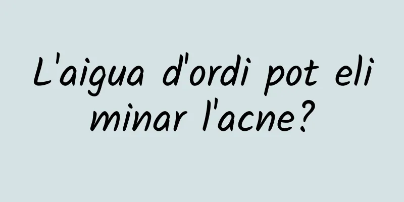 L'aigua d'ordi pot eliminar l'acne?