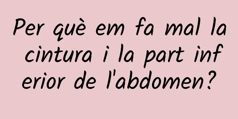 Per què em fa mal la cintura i la part inferior de l'abdomen?