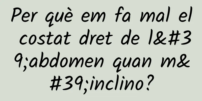 Per què em fa mal el costat dret de l'abdomen quan m'inclino?