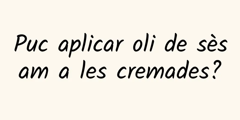 Puc aplicar oli de sèsam a les cremades?