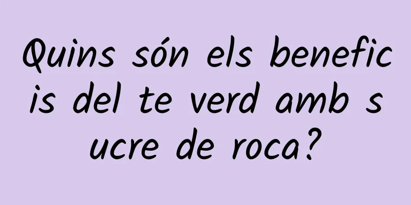 Quins són els beneficis del te verd amb sucre de roca?
