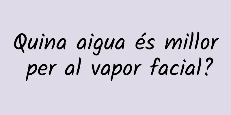 Quina aigua és millor per al vapor facial?