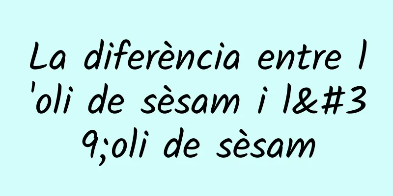 La diferència entre l'oli de sèsam i l'oli de sèsam