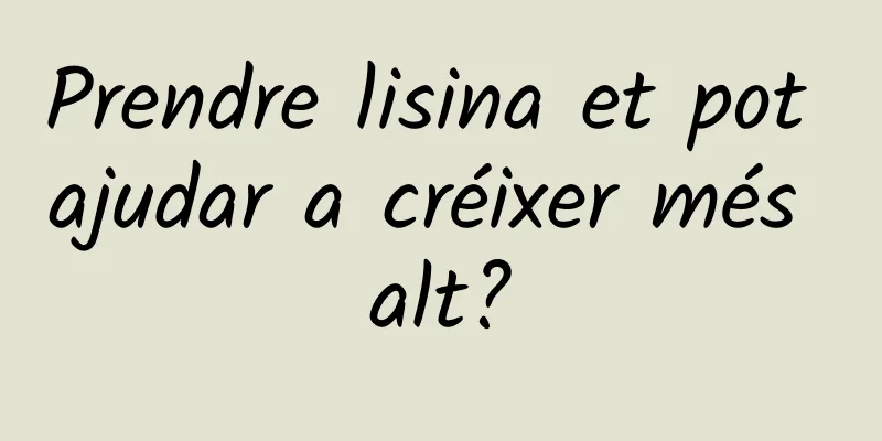 Prendre lisina et pot ajudar a créixer més alt?