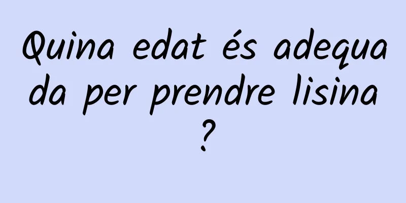 Quina edat és adequada per prendre lisina?