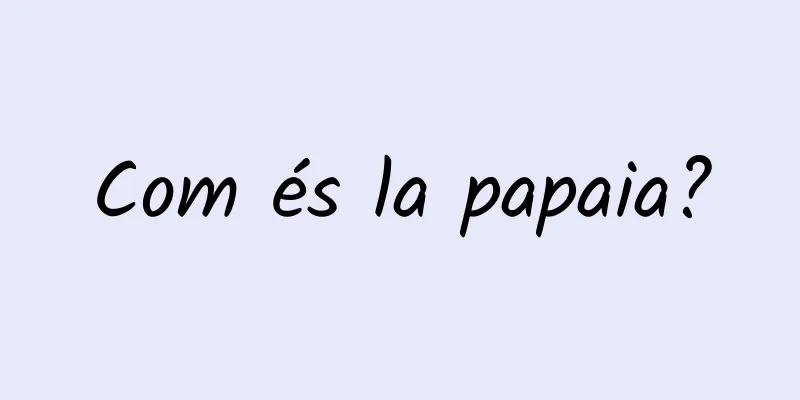 Com és la papaia?