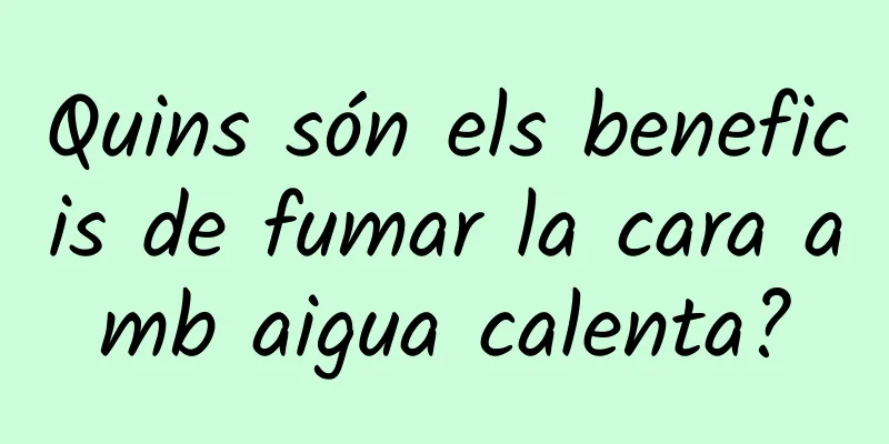 Quins són els beneficis de fumar la cara amb aigua calenta?