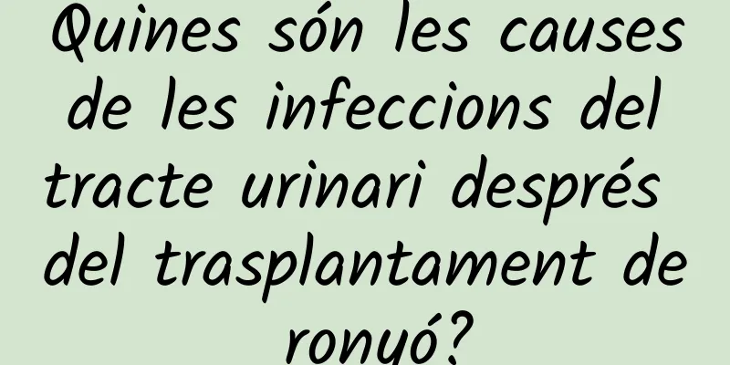 Quines són les causes de les infeccions del tracte urinari després del trasplantament de ronyó?