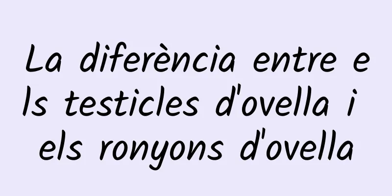 La diferència entre els testicles d'ovella i els ronyons d'ovella