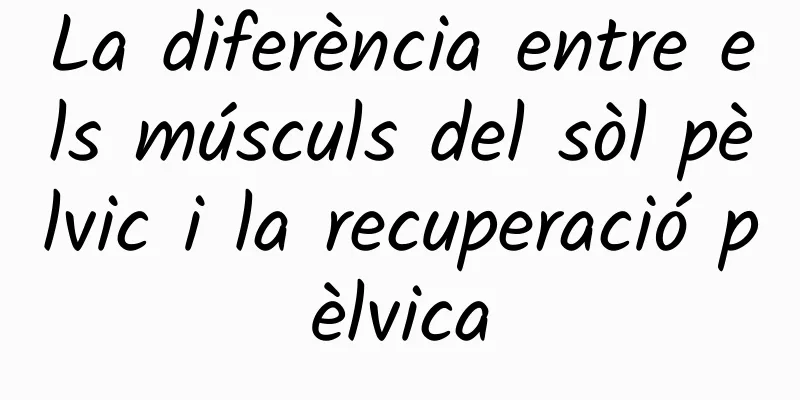 La diferència entre els músculs del sòl pèlvic i la recuperació pèlvica