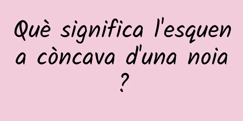 Què significa l'esquena còncava d'una noia?