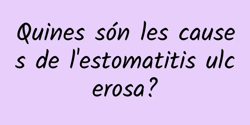 Quines són les causes de l'estomatitis ulcerosa?