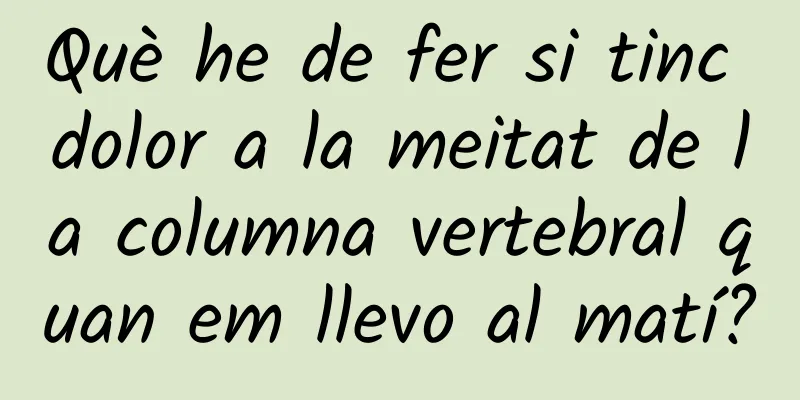 Què he de fer si tinc dolor a la meitat de la columna vertebral quan em llevo al matí?