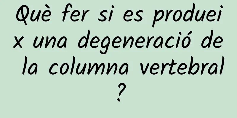 Què fer si es produeix una degeneració de la columna vertebral?