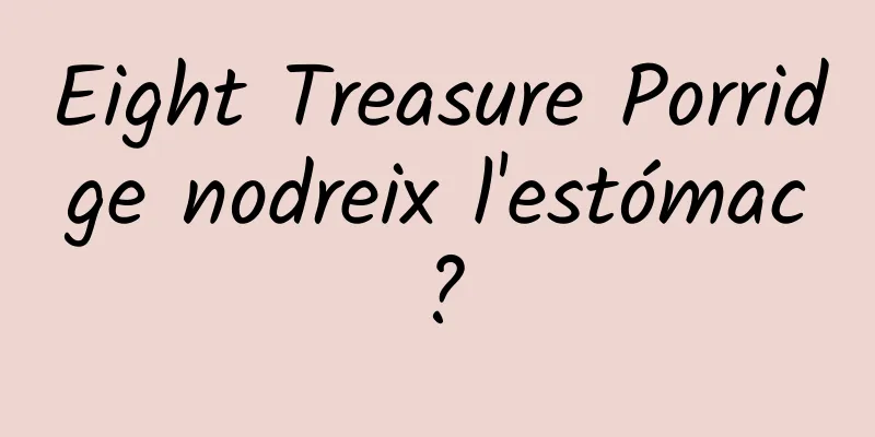 Eight Treasure Porridge nodreix l'estómac?