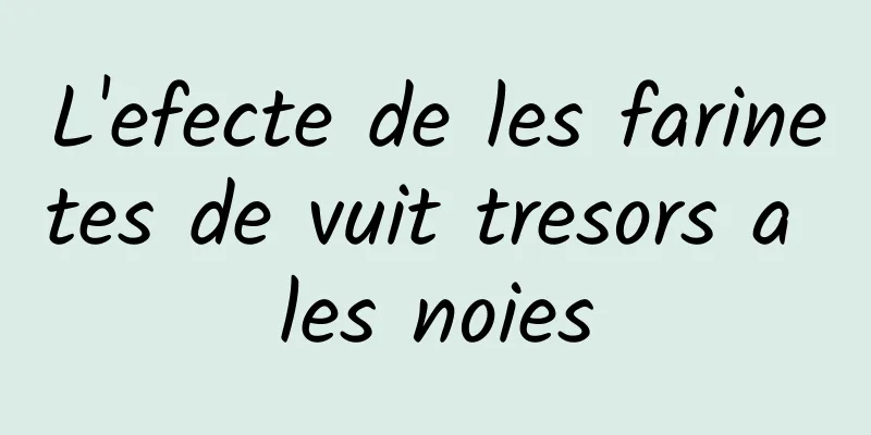 L'efecte de les farinetes de vuit tresors a les noies