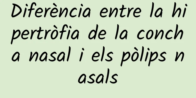 Diferència entre la hipertròfia de la concha nasal i els pòlips nasals