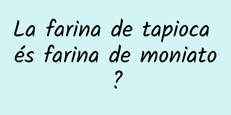 La farina de tapioca és farina de moniato?