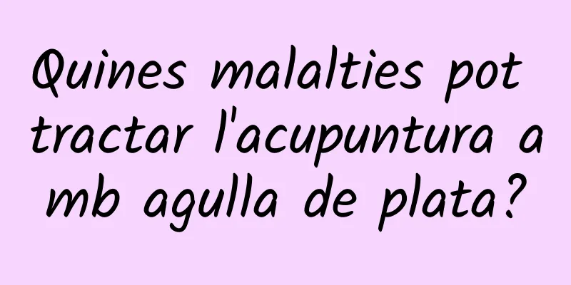 Quines malalties pot tractar l'acupuntura amb agulla de plata?