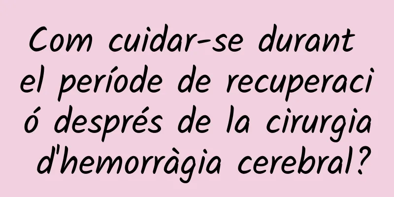 Com cuidar-se durant el període de recuperació després de la cirurgia d'hemorràgia cerebral?