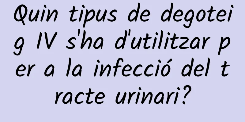 Quin tipus de degoteig IV s'ha d'utilitzar per a la infecció del tracte urinari?