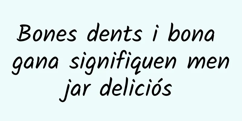 Bones dents i bona gana signifiquen menjar deliciós