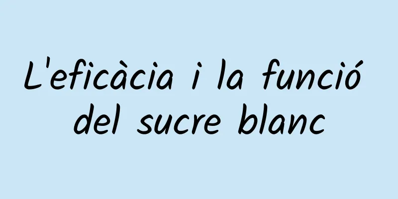 L'eficàcia i la funció del sucre blanc