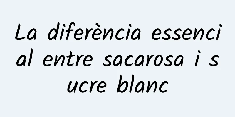 La diferència essencial entre sacarosa i sucre blanc