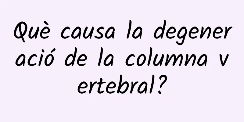 Què causa la degeneració de la columna vertebral?